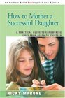 How to Mother a Successful Daughter A Practical Guide to Empowering Girls from Birth to Eighteen
