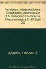 Versiones Interpretaciones Creadiones Instancias De LA Traduccion Literaria En Hispanoamerica En El Siglo XX