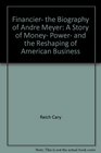 Financier  The Biography of Andre Meyer  A Story of Money Power and the Reshaping of American Business