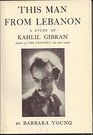 This Man From Lebanon A Study of Kahlil Gibran