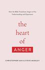 The Heart of Anger How the Bible Transforms Anger in Our Understanding and Experience