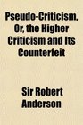 PseudoCriticism Or the Higher Criticism and Its Counterfeit
