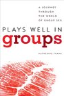 Plays Well in Groups A Journey Through the World of Group Sex