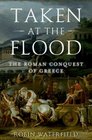 Taken at the Flood The Roman Conquest of Greece