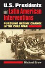US Presidents and Latin American Interventions Pursuing Regime Change in the Cold War