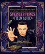 The Stranger Things Field Guide Everything you need to know about the weird wonderful and terrifying world of Hawkins and the Upside Down