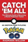 Catch Em All  The Ultimate Guide to Becoming a Master Pokemon Trainer An Unofficial Guide to Playing Pokemon Go
