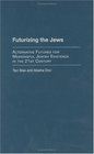 Futurizing the Jews  Alternative Futures for Meaningful Jewish Existence in the 21st Century