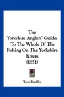 The Yorkshire Anglers' Guide To The Whole Of The Fishing On The Yorkshire Rivers