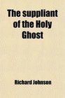 The Suppliant of the Holy Ghost A Paraphrase of the Veni Sancte Spiritus With Other Unpubl Treatises Ed by Te Bridgett