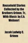 Household Stories Collected by the Brothers Grimm Tr With Illustr by Eh Wehnert