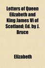 Letters of Queen Elizabeth and King James Vi of Scotland Ed by J Bruce