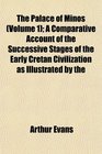The Palace of Minos  A Comparative Account of the Successive Stages of the Early Cretan Civilization as Illustrated by the