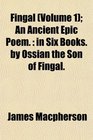 Fingal  An Ancient Epic Poem in Six Books by Ossian the Son of Fingal