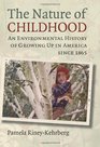 The Nature of Childhood An Environmental History of Growing Up in America since 1865