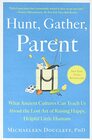 Hunt Gather Parent What Ancient Cultures Can Teach Us About the Lost Art of Raising Happy Helpful Little Humans