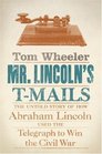 Mr Lincoln's TMails The Untold Story of How Abraham Lincoln Used the Telegraph to Win the Civil War