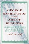George Washington and the Art of Business The Leadership Principles of America's First CommanderinChief