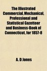 The Illustrated Commercial Mechanical Professional and Statistical Gazetteer and BusinessBook of Connecticut for 18578