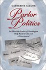 Parlor Politics  In Which the Ladies of Washington Help Build a City and a Government