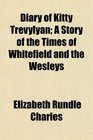Diary of Kitty Trevylyan A Story of the Times of Whitefield and the Wesleys