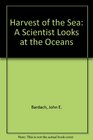 HARVEST OF THE SEA A SCIENTIST LOOKS AT THE OCEANS