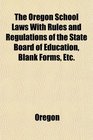 The Oregon School Laws With Rules and Regulations of the State Board of Education Blank Forms Etc