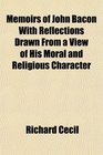 Memoirs of John Bacon With Reflections Drawn From a View of His Moral and Religious Character