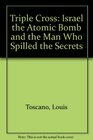 Triple Cross: Israel the Atomic Bomb and the Man Who Spilled the Secrets