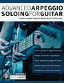 Advanced Arpeggio Soloing for Guitar Creative Arpeggio Studies for Modern Rock  Fusion Guitar