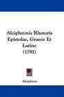 Alciphronis Rhetoris Epistolae Graece Et Latine