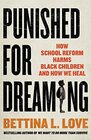 Punished for Dreaming How School Reform Harms Black Children and How We Heal