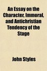 An Essay on the Character Immoral and Antichristian Tendency of the Stage