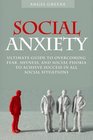 Social Anxiety Ultimate Guide to Overcoming Fear Shyness and Social Phobia to Achieve Success in All Social Situations