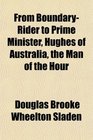 From BoundaryRider to Prime Minister Hughes of Australia the Man of the Hour