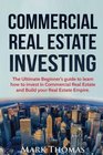 Commercial Real Estate Investing The Ultimate Beginner's guide to learn how to invest in Commercial Real Estate and Build your Real Estate Empire  Financial Independent Personal Finance