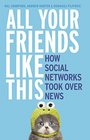 All Your Friends Like This How Social Networks Took Over News