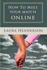 How To Meet Your Match Online: The Last Dating, Love, Or Marriage Guide You'll Ever Need