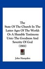 The State Of The Church In The Latter Ages Of The World Or A Humble Testimony Unto The Goodness And Severity Of God