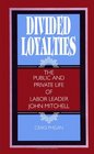 Divided Loyalties The Public and Private Life of Labor Leader John Mitchell