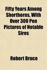 Fifty Years Among Shorthorns With Over 300 Pen Pictures of Notable Sires