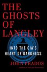 The Ghosts of Langley Into the CIA's Heart of Darkness