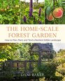 The HomeScale Forest Garden How to Plan Plant and Tend a Resilient Edible Landscape