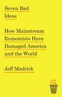Seven Bad Ideas How Mainstream Economists Have Damaged America and the World