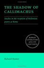 The Shadow of Callimachus Studies in the reception of Hellenistic poetry at Rome