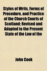 Styles of Writs Forms of Procedure and Practice of the Church Courts of Scotland Revised and Adapted to the Present State of the Law of the
