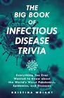 The Big Book of Infectious Disease Trivia Everything You Ever Wanted to Know about the World's Worst Pandemics Epidemics and Diseases