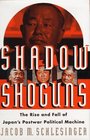 SHADOW SHOGUNS  The Rise and Fall of Japan's Postwar Political Machine