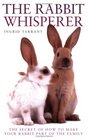 The Rabbit Whisperer The Secret of How to Make Your Rabbit Part of the Family
