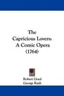 The Capricious Lovers A Comic Opera